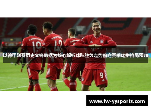 以德甲联赛历史交锋数据为核心解析球队胜负走势前瞻赛季比拼格局预判