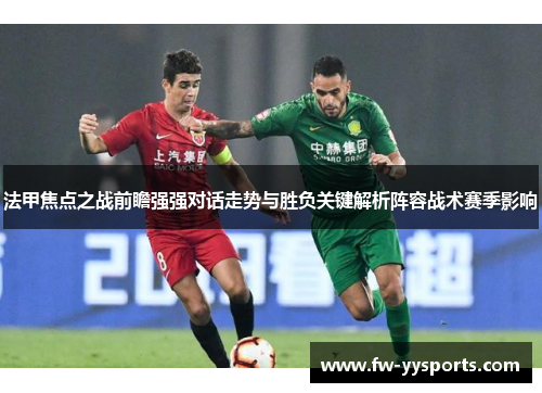 法甲焦点之战前瞻强强对话走势与胜负关键解析阵容战术赛季影响