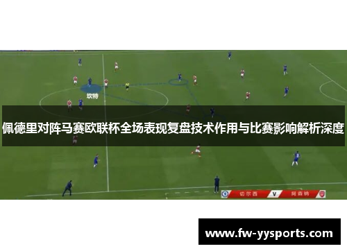 佩德里对阵马赛欧联杯全场表现复盘技术作用与比赛影响解析深度