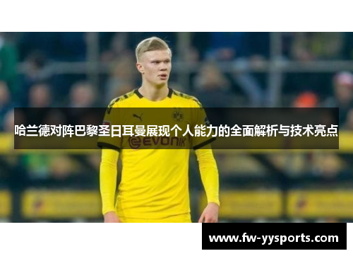 哈兰德对阵巴黎圣日耳曼展现个人能力的全面解析与技术亮点