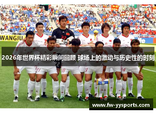 2026年世界杯精彩瞬间回顾 球场上的激动与历史性的时刻