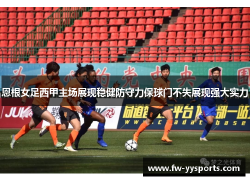 恩根女足西甲主场展现稳健防守力保球门不失展现强大实力