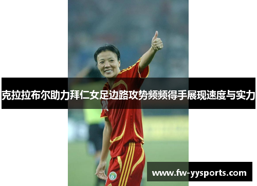 克拉拉布尔助力拜仁女足边路攻势频频得手展现速度与实力