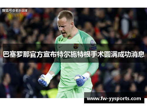 巴塞罗那官方宣布特尔施特根手术圆满成功消息
