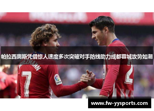 帕拉西奥斯凭借惊人速度多次突破对手防线助力成都蓉城攻势如潮