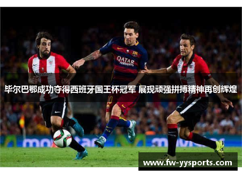 毕尔巴鄂成功夺得西班牙国王杯冠军 展现顽强拼搏精神再创辉煌