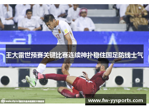 王大雷世预赛关键比赛连续神扑稳住国足防线士气