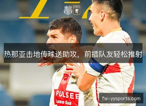 热那亚击地传球送助攻，前插队友轻松推射